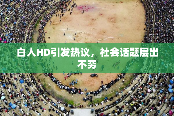 白人HD引发热议，社会话题层出不穷