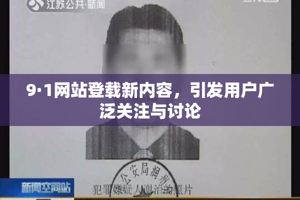 9·1网站登载新内容，引发用户广泛关注与讨论