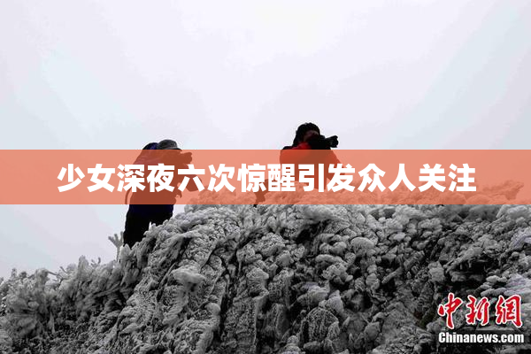 少女深夜六次惊醒引发众人关注