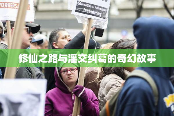 修仙之路与淫交纠葛的奇幻故事