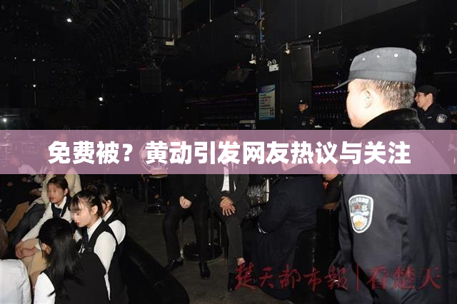 免费被？黄动引发网友热议与关注