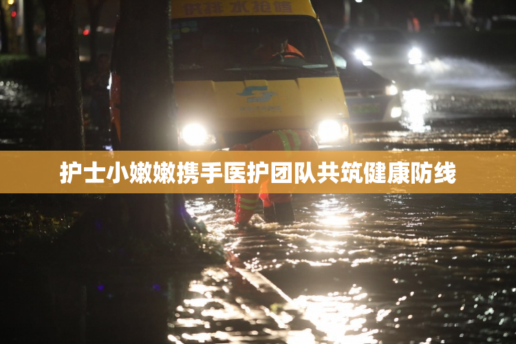 护士小嫩嫩携手医护团队共筑健康防线