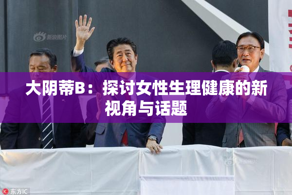 大阴蒂B：探讨女性生理健康的新视角与话题