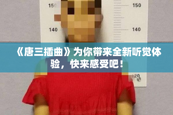 《唐三插曲》为你带来全新听觉体验，快来感受吧！
