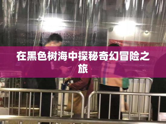 在黑色树海中探秘奇幻冒险之旅