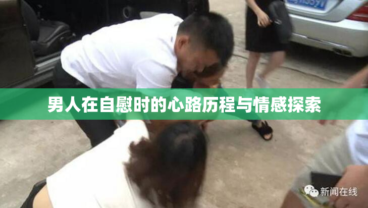男人在自慰时的心路历程与情感探索