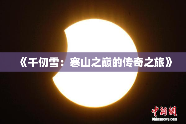 《千仞雪：寒山之巅的传奇之旅》
