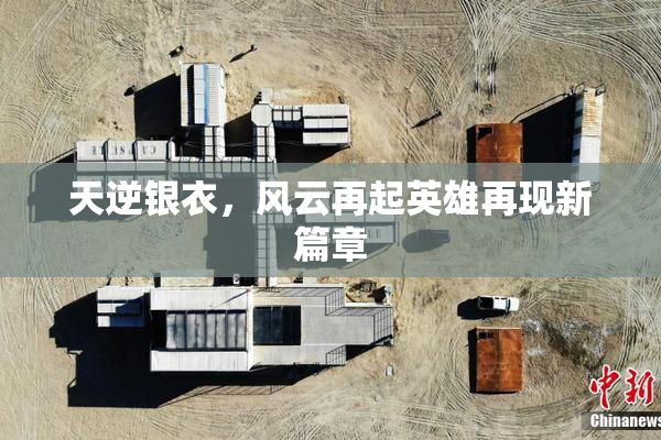 天逆银衣，风云再起英雄再现新篇章
