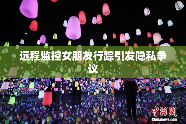 远程监控女朋友行踪引发隐私争议