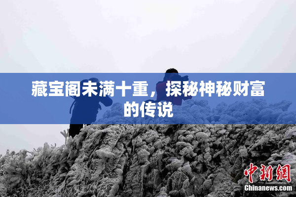 藏宝阁未满十重，探秘神秘财富的传说