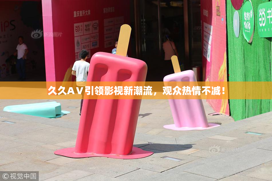 久久AⅤ引领影视新潮流，观众热情不减！