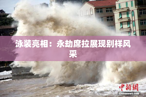 泳装亮相：永劫席拉展现别样风采