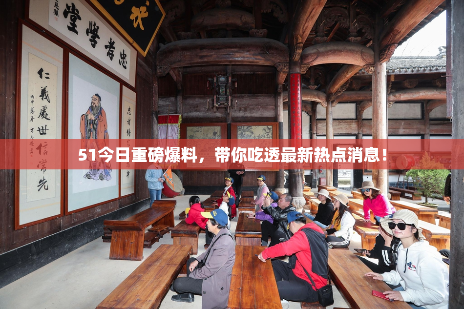51今日重磅爆料，带你吃透最新热点消息！