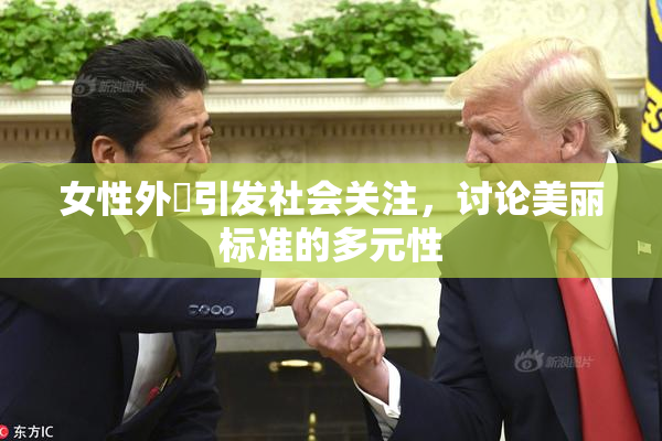 女性外夝引发社会关注，讨论美丽标准的多元性