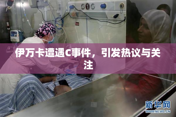 伊万卡遭遇C事件，引发热议与关注