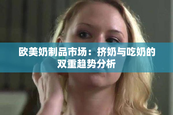欧美奶制品市场：挤奶与吃奶的双重趋势分析