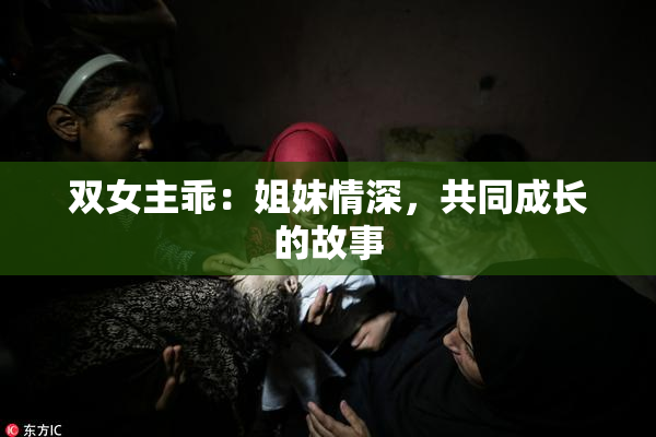 双女主乖：姐妹情深，共同成长的故事