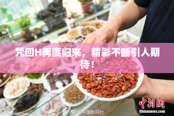 咒回H再度归来，精彩不断引人期待！