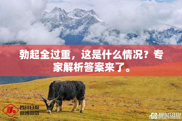 勃起全过重，这是什么情况？专家解析答案来了。