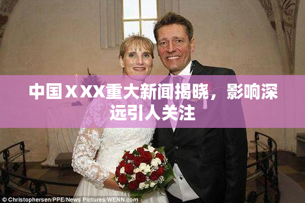 中国ⅩXX重大新闻揭晓，影响深远引人关注