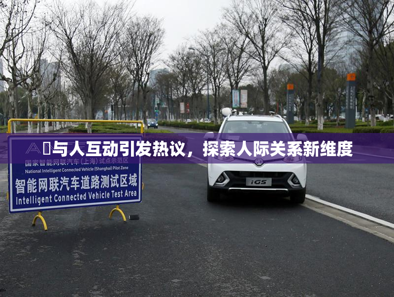 嘼与人互动引发热议，探索人际关系新维度