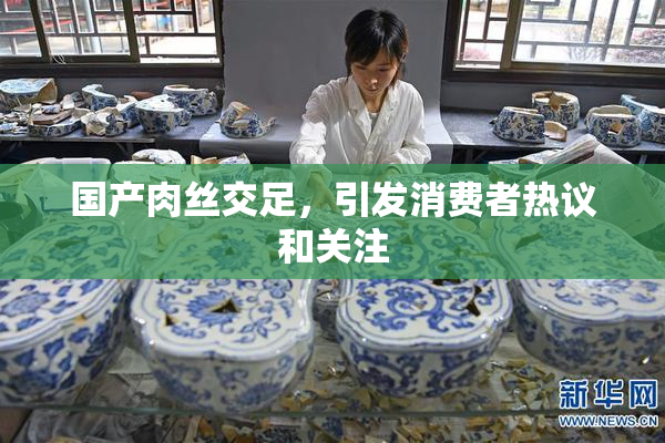国产肉丝交足，引发消费者热议和关注