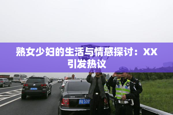 熟女少妇的生活与情感探讨：XX引发热议