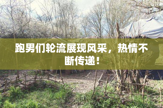 跑男们轮流展现风采，热情不断传递！