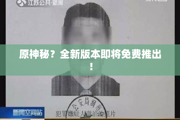 原神秘？全新版本即将免费推出！