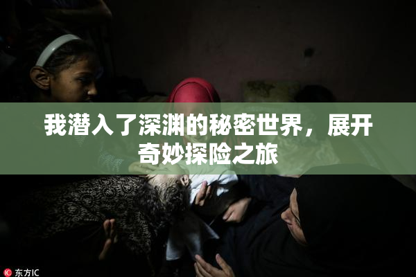 我潜入了深渊的秘密世界，展开奇妙探险之旅