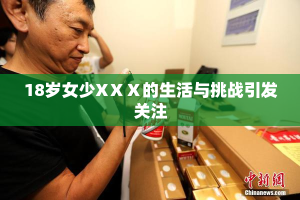 18岁女少XⅩⅩ的生活与挑战引发关注