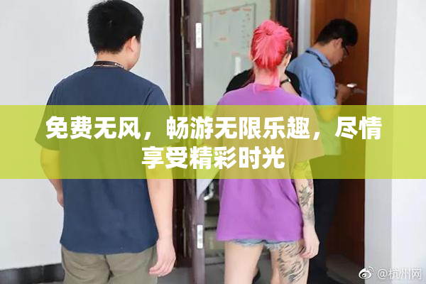 免费无风，畅游无限乐趣，尽情享受精彩时光