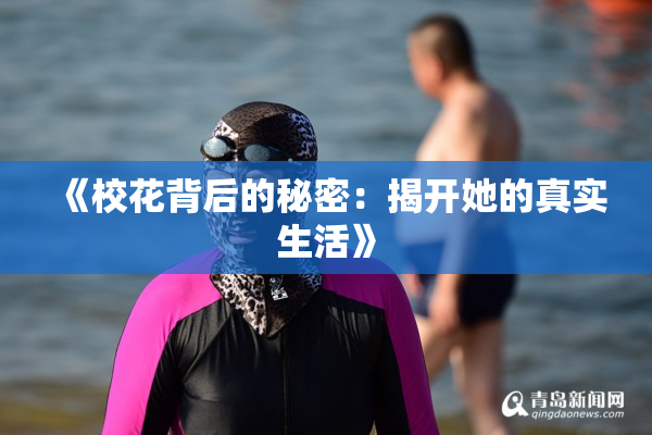 《校花背后的秘密：揭开她的真实生活》