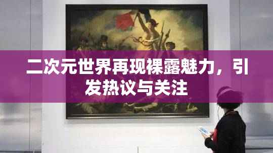 二次元世界再现裸露魅力，引发热议与关注