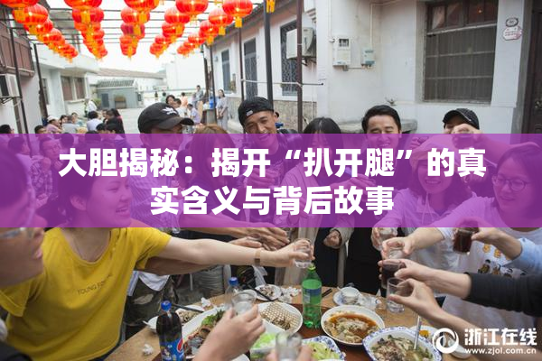 大胆揭秘：揭开“扒开腿”的真实含义与背后故事