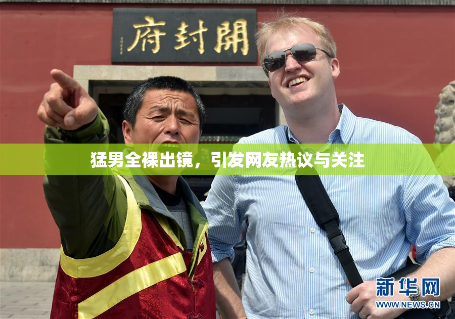 猛男全裸出镜，引发网友热议与关注