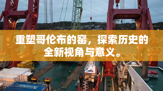 重塑哥伦布的窑，探索历史的全新视角与意义。