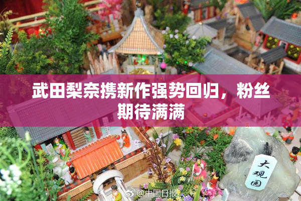 武田梨奈携新作强势回归，粉丝期待满满