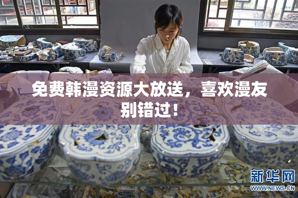 免费韩漫资源大放送，喜欢漫友别错过！