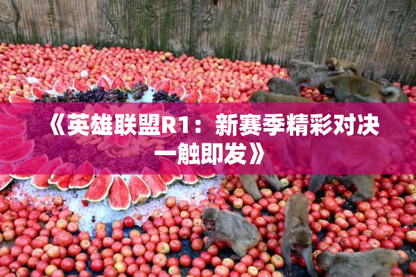 《英雄联盟R1：新赛季精彩对决一触即发》