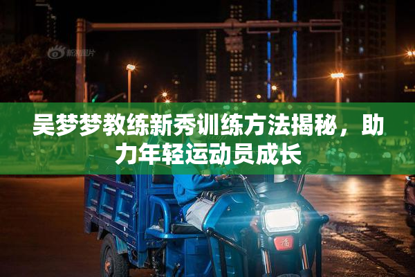 吴梦梦教练新秀训练方法揭秘，助力年轻运动员成长