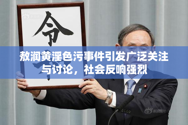 敖润黄淫色污事件引发广泛关注与讨论，社会反响强烈