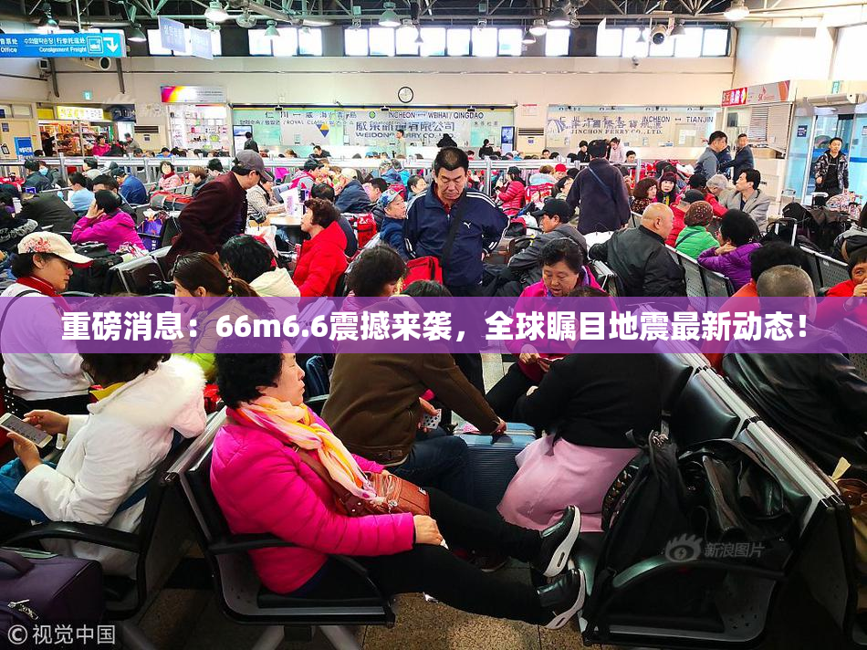 重磅消息：66m6.6震撼来袭，全球瞩目地震最新动态！