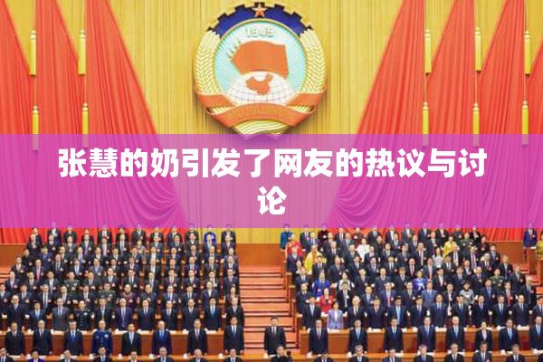 张慧的奶引发了网友的热议与讨论