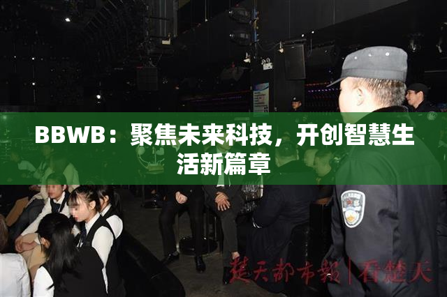 BBWB：聚焦未来科技，开创智慧生活新篇章