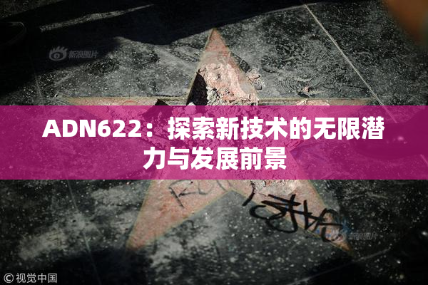 ADN622：探索新技术的无限潜力与发展前景