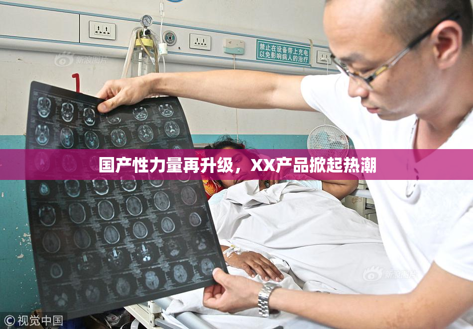 国产性力量再升级，XX产品掀起热潮