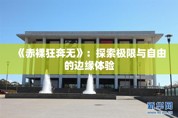 《赤裸狂奔无》：探索极限与自由的边缘体验