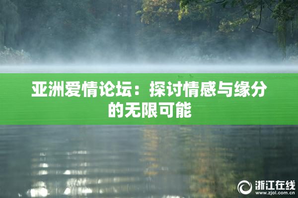 亚洲爱情论坛：探讨情感与缘分的无限可能