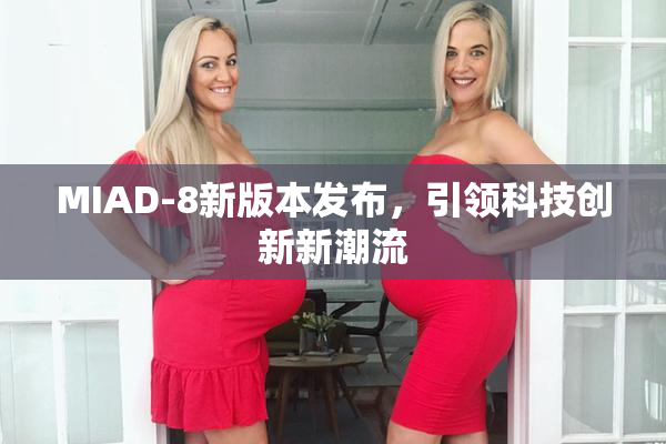 MIAD-8新版本发布，引领科技创新新潮流
